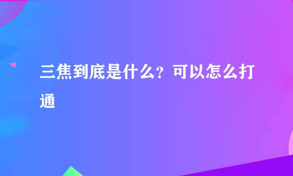 三焦到底是什么？可以怎么打通
