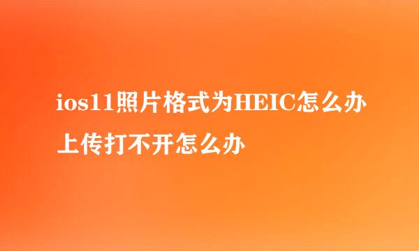 ios11照片格式为HEIC怎么办上传打不开怎么办