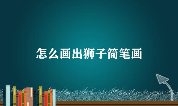 怎么画出狮子简笔画