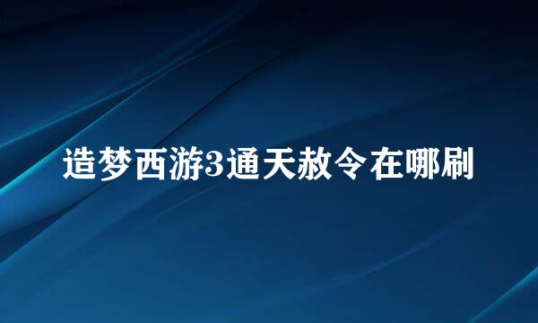 造梦西游3通天赦令在哪刷