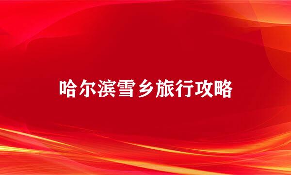 哈尔滨雪乡旅行攻略