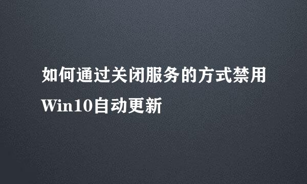 如何通过关闭服务的方式禁用Win10自动更新