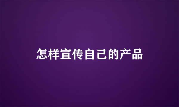 怎样宣传自己的产品