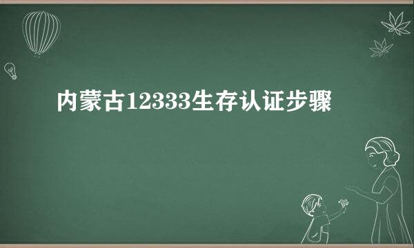 内蒙古12333生存认证步骤