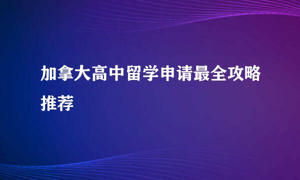 加拿大高中留学申请最全攻略推荐