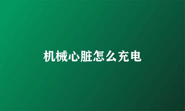 机械心脏怎么充电