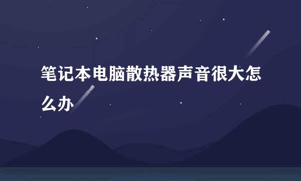 笔记本电脑散热器声音很大怎么办