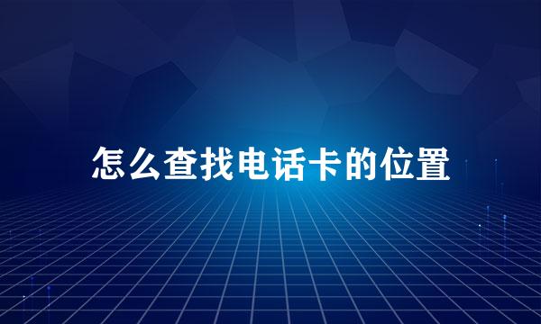 怎么查找电话卡的位置