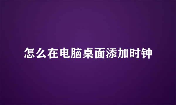 怎么在电脑桌面添加时钟