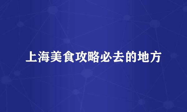上海美食攻略必去的地方