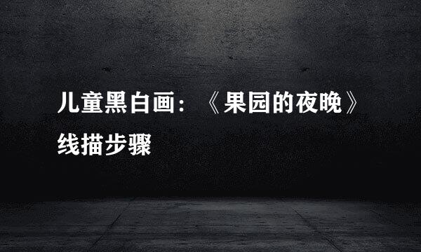 儿童黑白画：《果园的夜晚》线描步骤