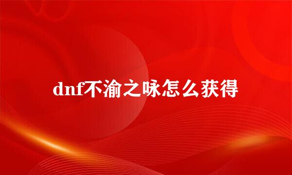 dnf不渝之咏怎么获得