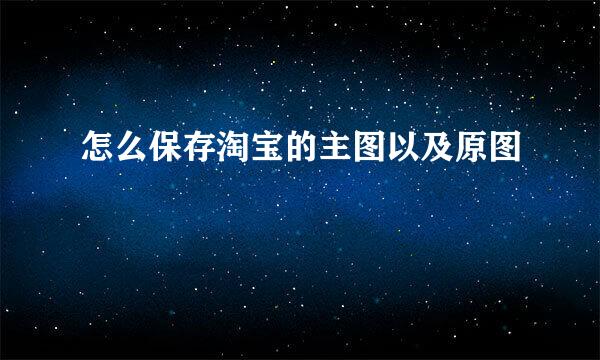 怎么保存淘宝的主图以及原图