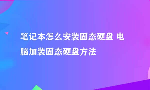 笔记本怎么安装固态硬盘 电脑加装固态硬盘方法