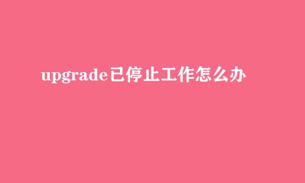 upgrade已停止工作怎么办
