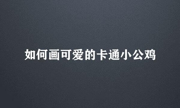 如何画可爱的卡通小公鸡