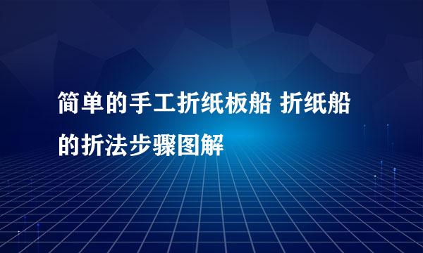 简单的手工折纸板船 折纸船的折法步骤图解