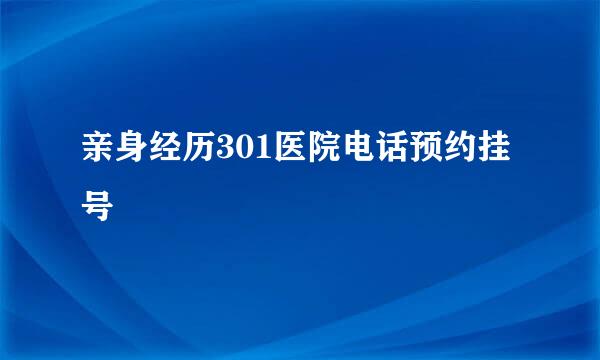 亲身经历301医院电话预约挂号