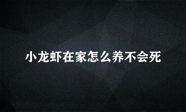 小龙虾在家怎么养不会死