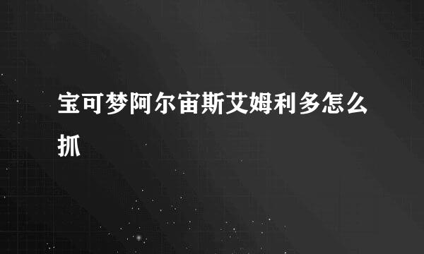 宝可梦阿尔宙斯艾姆利多怎么抓