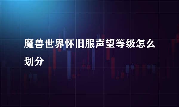 魔兽世界怀旧服声望等级怎么划分