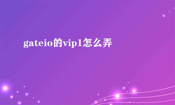 gateio的vip1怎么弄