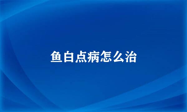 鱼白点病怎么治