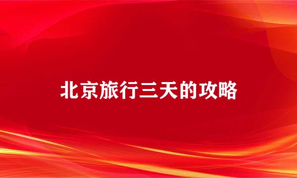 北京旅行三天的攻略