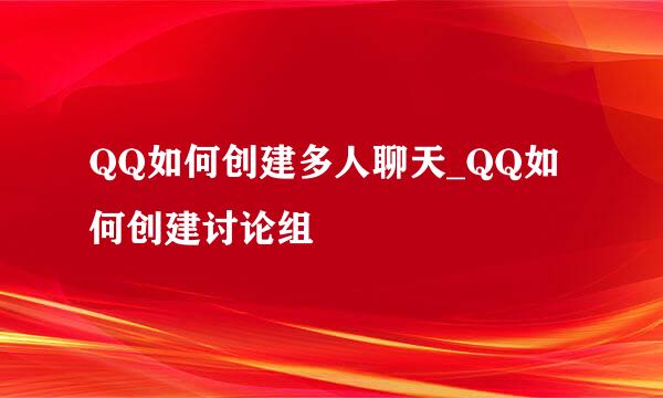 QQ如何创建多人聊天_QQ如何创建讨论组