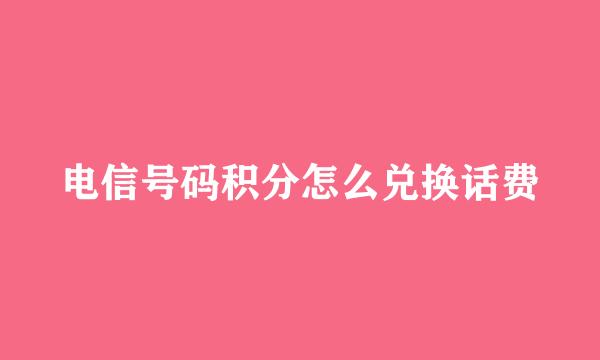 电信号码积分怎么兑换话费
