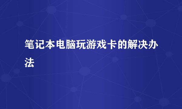 笔记本电脑玩游戏卡的解决办法