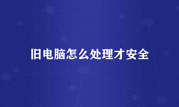 旧电脑怎么处理才安全
