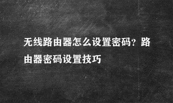 无线路由器怎么设置密码？路由器密码设置技巧
