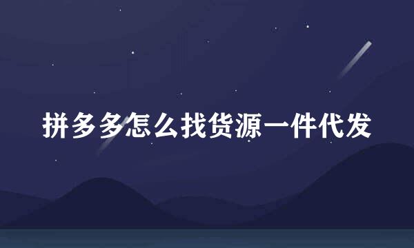 拼多多怎么找货源一件代发