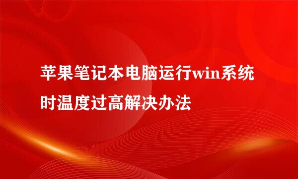 苹果笔记本电脑运行win系统时温度过高解决办法