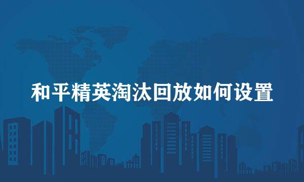 和平精英淘汰回放如何设置