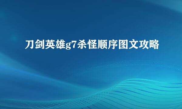 刀剑英雄g7杀怪顺序图文攻略