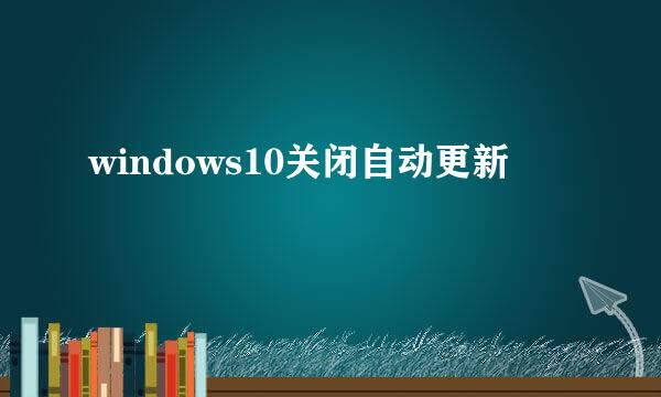 windows10关闭自动更新