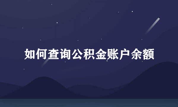 如何查询公积金账户余额
