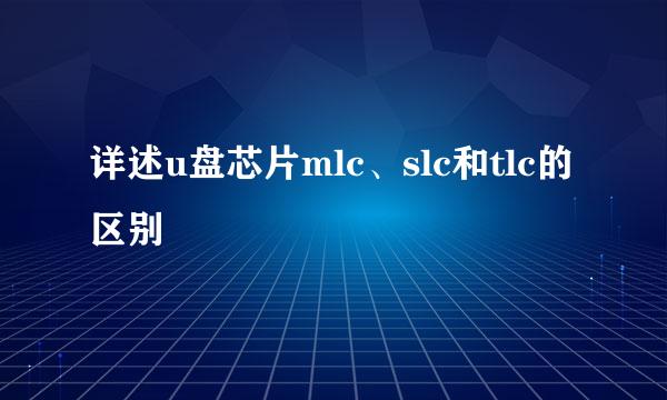 详述u盘芯片mlc、slc和tlc的区别