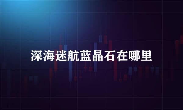 深海迷航蓝晶石在哪里