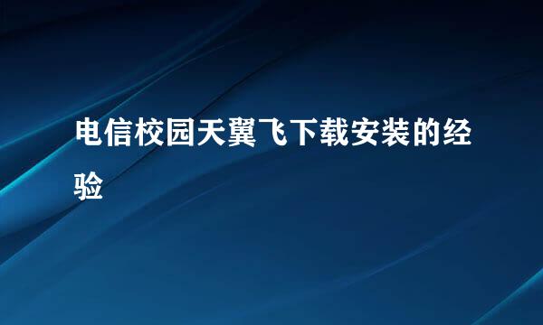 电信校园天翼飞下载安装的经验