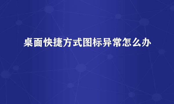 桌面快捷方式图标异常怎么办