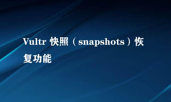 Vultr 快照（snapshots）恢复功能