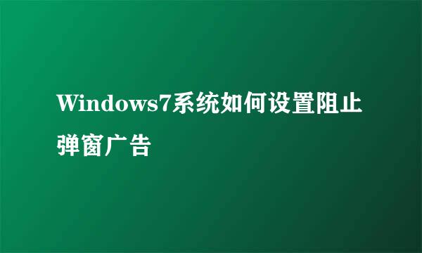 Windows7系统如何设置阻止弹窗广告