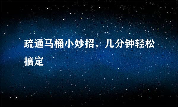 疏通马桶小妙招，几分钟轻松搞定