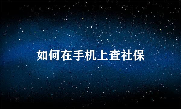 如何在手机上查社保