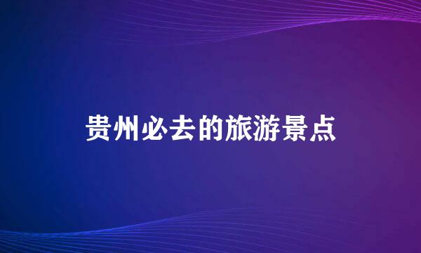 贵州必去的旅游景点
