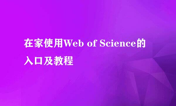 在家使用Web of Science的入口及教程