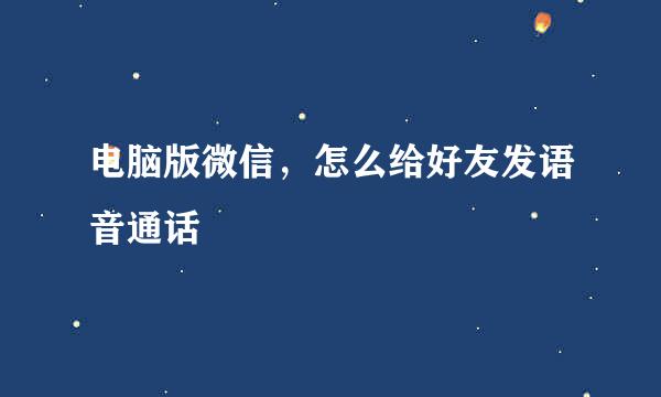 电脑版微信，怎么给好友发语音通话
